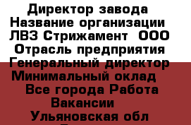 Директор завода › Название организации ­ ЛВЗ Стрижамент, ООО › Отрасль предприятия ­ Генеральный директор › Минимальный оклад ­ 1 - Все города Работа » Вакансии   . Ульяновская обл.,Барыш г.